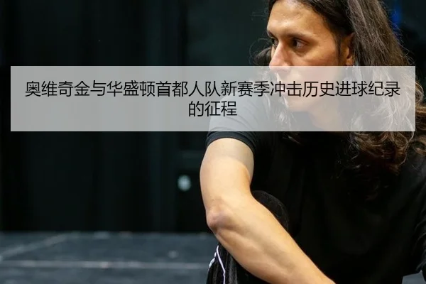 奥维奇金与华盛顿首都人队新赛季冲击历史进球纪录的征程