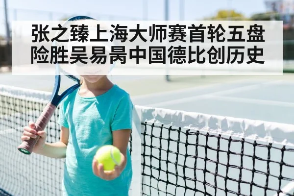 张之臻上海大师赛首轮五盘险胜吴易昺中国德比创历史