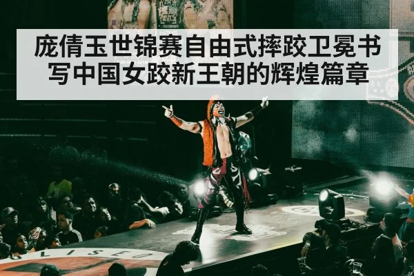 庞倩玉世锦赛自由式摔跤卫冕书写中国女跤新王朝的辉煌篇章