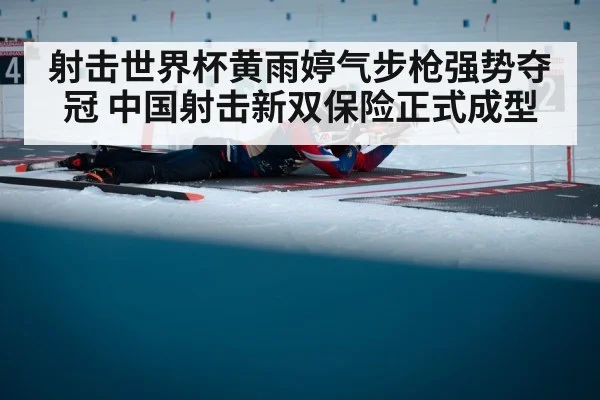 射击世界杯黄雨婷气步枪强势夺冠 中国射击新双保险正式成型