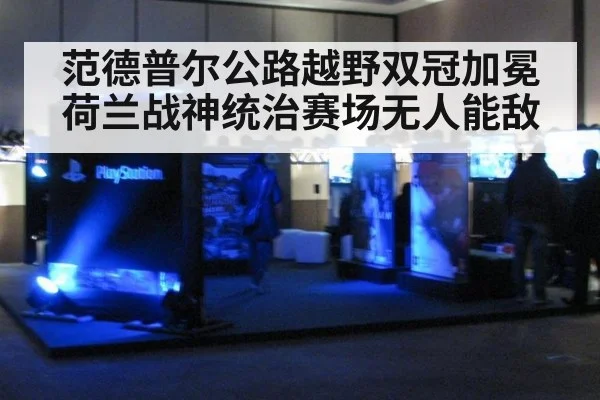 范德普尔公路越野双冠加冕 荷兰战神统治赛场无人能敌